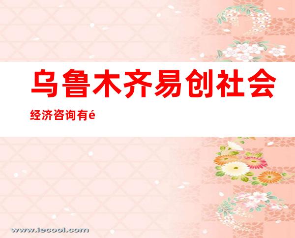 乌鲁木齐易创社会经济咨询有限公司